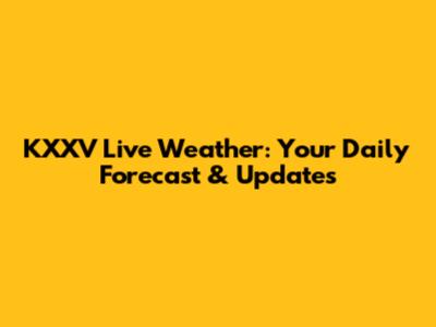 KXXV Live Weather: Your Daily Forecast & Updates