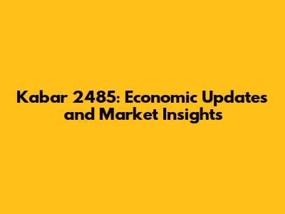 Kabar 2485: Economic Updates and Market Insights
