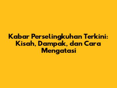 Kabar Perselingkuhan Terkini: Kisah, Dampak, dan Cara Mengatasi