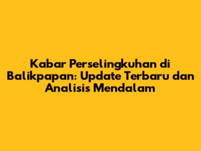 Kabar Perselingkuhan di Balikpapan: Update Terbaru dan Analisis Mendalam