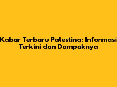 Kabar Terbaru Palestina: Informasi Terkini dan Dampaknya