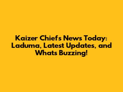 Kaizer Chiefs News Today: Laduma, Latest Updates, and What's Buzzing!