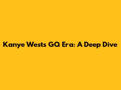 Kanye West's GQ Era: A Deep Dive