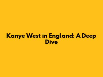 Kanye West in England: A Deep Dive