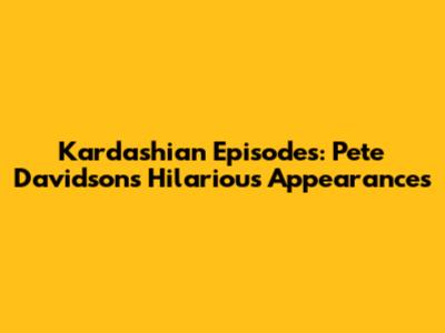 Kardashian Episodes: Pete Davidson's Hilarious Appearances