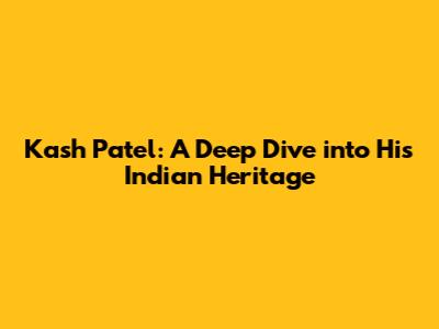 Kash Patel: A Deep Dive into His Indian Heritage