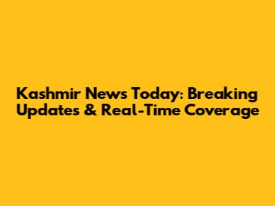 Kashmir News Today: Breaking Updates & Real-Time Coverage