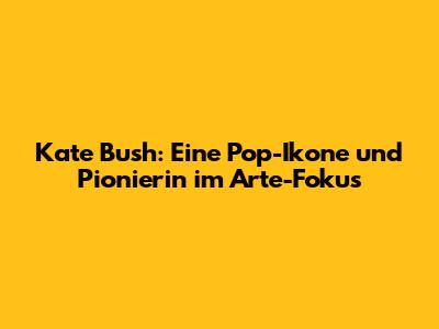 Kate Bush: Eine Pop-Ikone und Pionierin im Arte-Fokus