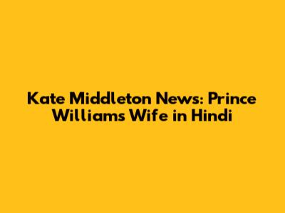 Kate Middleton News: Prince William's Wife in Hindi