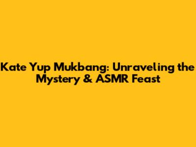 Kate Yup Mukbang: Unraveling the Mystery & ASMR Feast