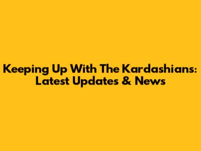 Keeping Up With The Kardashians: Latest Updates & News