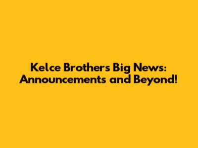 Kelce Brothers' Big News: Announcements and Beyond!