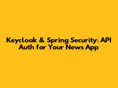 Keycloak & Spring Security: API Auth for Your News App
