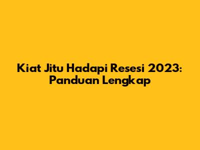 Kiat Jitu Hadapi Resesi 2023: Panduan Lengkap