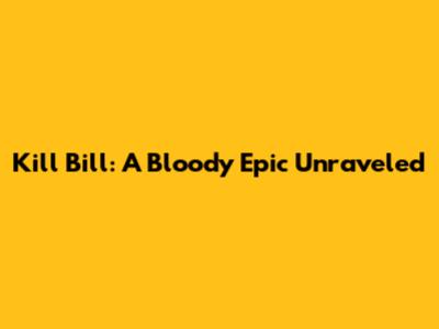 Kill Bill: A Bloody Epic Unraveled