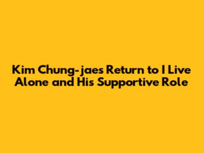 Kim Chung-jae's Return to 'I Live Alone' and His Supportive Role