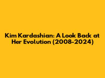 Kim Kardashian: A Look Back at Her Evolution (2008-2024)