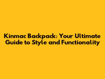 Kinmac Backpack: Your Ultimate Guide to Style and Functionality