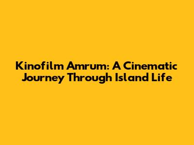 Kinofilm Amrum: A Cinematic Journey Through Island Life