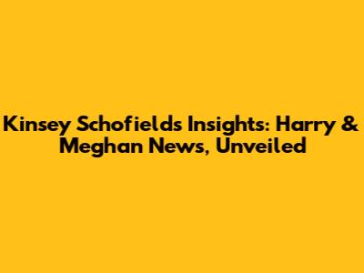 Kinsey Schofield's Insights: Harry & Meghan News, Unveiled