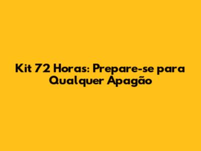 Kit 72 Horas: Prepare-se para Qualquer Apagão