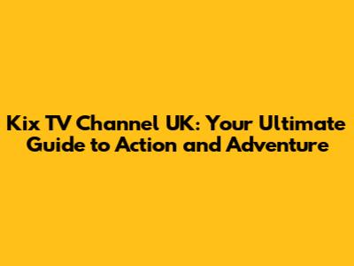 Kix TV Channel UK: Your Ultimate Guide to Action and Adventure
