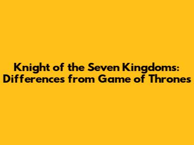 Knight of the Seven Kingdoms: Differences from Game of Thrones