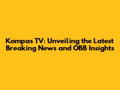 Kompas TV: Unveiling the Latest Breaking News and OBB Insights