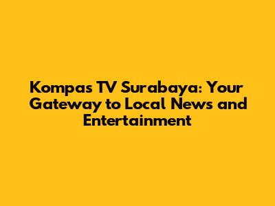 Kompas TV Surabaya: Your Gateway to Local News and Entertainment