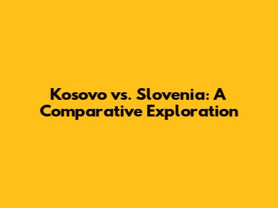Kosovo vs. Slovenia: A Comparative Exploration