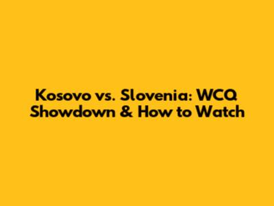 Kosovo vs. Slovenia: WCQ Showdown & How to Watch