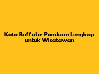 Kota Buffalo: Panduan Lengkap untuk Wisatawan