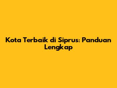 Kota Terbaik di Siprus: Panduan Lengkap