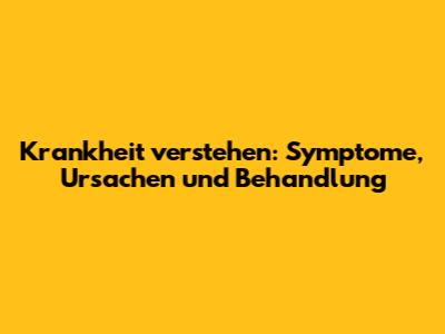 Krankheit verstehen: Symptome, Ursachen und Behandlung