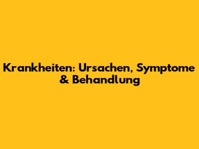Krankheiten: Ursachen, Symptome & Behandlung