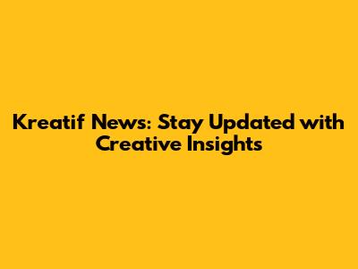 Kreatif News: Stay Updated with Creative Insights