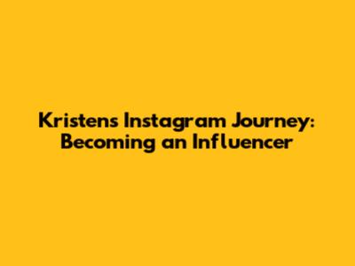 Kristen's Instagram Journey: Becoming an Influencer