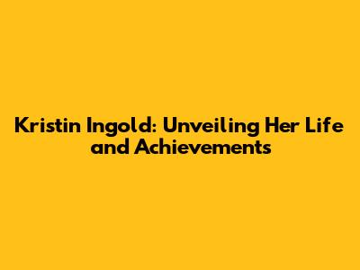 Kristin Ingold: Unveiling Her Life and Achievements