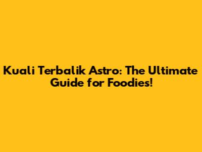 Kuali Terbalik Astro: The Ultimate Guide for Foodies!