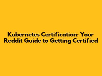 Kubernetes Certification: Your Reddit Guide to Getting Certified