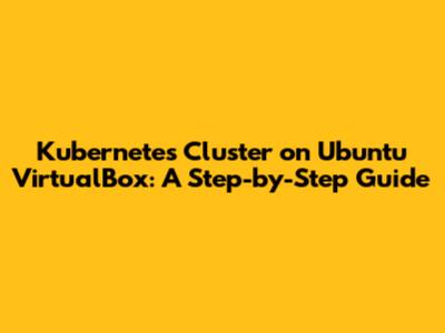 Kubernetes Cluster on Ubuntu VirtualBox: A Step-by-Step Guide