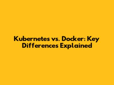Kubernetes vs. Docker: Key Differences Explained