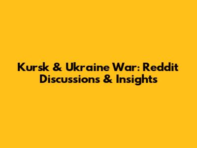 Kursk & Ukraine War: Reddit Discussions & Insights