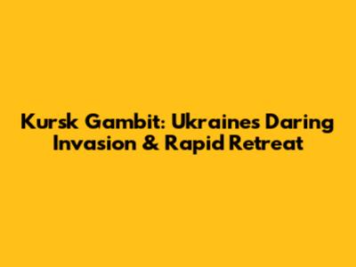 Kursk Gambit: Ukraine's Daring Invasion & Rapid Retreat