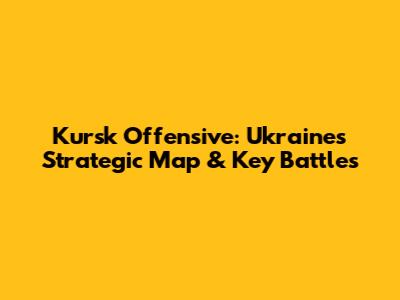 Kursk Offensive: Ukraine's Strategic Map & Key Battles
