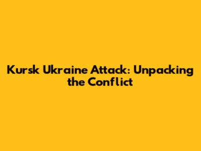 Kursk Ukraine Attack: Unpacking the Conflict
