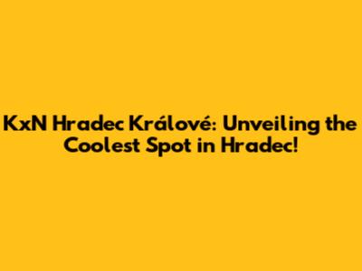 KxN Hradec Králové: Unveiling the Coolest Spot in Hradec!