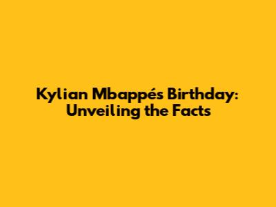 Kylian Mbappé's Birthday: Unveiling the Facts