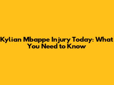 Kylian Mbappe Injury Today: What You Need to Know