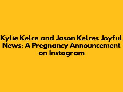 Kylie Kelce and Jason Kelce's Joyful News: A Pregnancy Announcement on Instagram